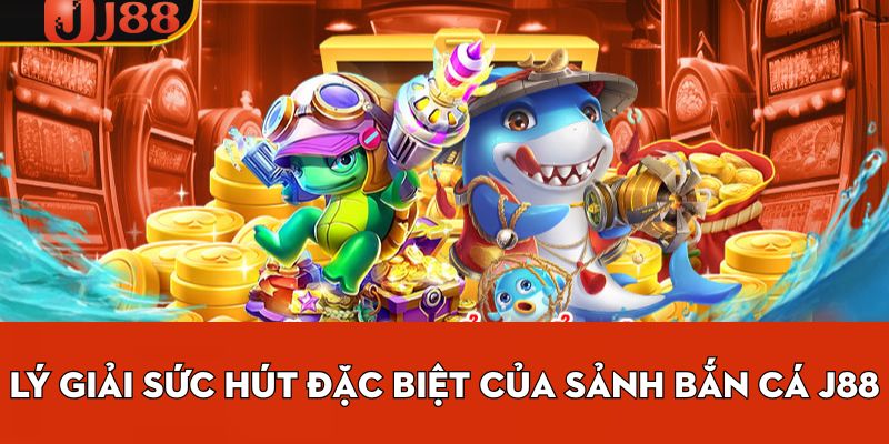 Lý giải sức hút đặc biệt của sảnh bắn cá j88