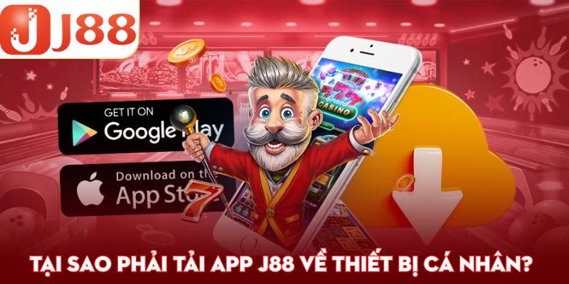Tại sao phải tải app j88 về thiết bị cá nhân?